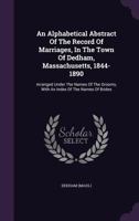 An alphabetical abstract of the record of marriages, in the town of Dedham, Massachusetts, 1844-1890: arranged under the names of the grooms, with an index of the names of brides 1348056924 Book Cover