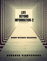 LIFE BEYOND INFORMATION-2: KNOW WITHOUT BELIEVING B0DTK33K69 Book Cover