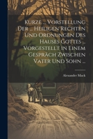 Kurze ... Vorstellung Der ... Heiligen Rechten Und Ordnungen Des Hauses Gottes ... Vorgestellt in Einem Gespräch Zwischen Vater Und Sohn ... 1021720321 Book Cover