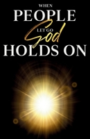 WHEN PEOPLE LET GO GOD HOLDS ON B0GY8KJQBB Book Cover