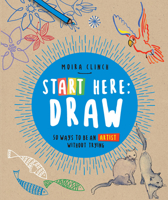 Start Here: Draw: How to Be an Artist Without Trying 0760390258 Book Cover