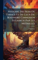 Histoire Des Rois De Thrace Et De Ceux Du Bosphore Cimmerien Eclaircie Par Les Medailles (French Edition) 1023951878 Book Cover
