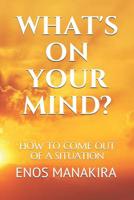 WHAT'S ON YOUR MIND?: HOW TO COME OUT OF A SITUATION 1980731918 Book Cover