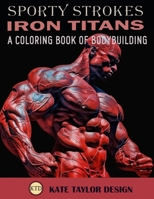 Iron Titans: A Coloring Book of Bodybuilding: The Intersection of Art and Physical Excellence B0C7JD489N Book Cover