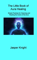 The Little Book of Aura Healing: Simple Practices for Cleansing and Reading the Colors of the Aura 1806309025 Book Cover