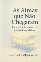 AS ALMAS QUE NÃO CHEGARAM: Entre a dor da ausência e a luz do amor eterno B0FSZ467DP Book Cover