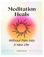 Meditation Heals: Without Pain into A New Life B0B92FLSJV Book Cover