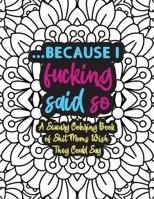 Because I Fucking Said So: A Sweary Coloring Book Of Shit Moms Wish They Could Say: Funny Mom Coloring Book - Coloring Book For Mom Swear Word - ... Gifts For Moms - Motherhood Coloring Books B08P1KLT49 Book Cover