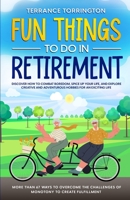 Fun Things To Do In Retirement: Discover How to Combat Boredom, Spice Up Your Life, and Explore Creative and Adventurous Hobbies for an Exciting Life ... Challenges of Monotony to Create Fulfillment 1088210554 Book Cover