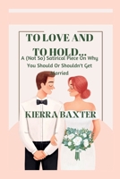 To Love And To Hold...: A (Not So) Satirical Piece On Why You Should Or Shouldn't Get Married B0BHK7NGLF Book Cover