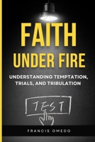 FAITH UNDER FIRE: UNDERSTANDING TEMPTATION, TRIALS, AND TRIBULATION B0FVFRTVXP Book Cover