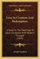 Love in Creation and Redemption: A Study in the Teachings of Jesus Compared with Modern Thought (Classic Reprint) 1437101445 Book Cover