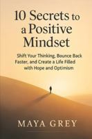 10 Secrets to a Positive Mindset: Shift Your Thinking, Bounce Back Faster, and Create a Life Filled with Hope and Optimism (Emotional Health Series) B0FTWZHL82 Book Cover