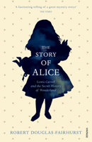 The Story of Alice: Lewis Carroll and the Secret History of Wonderland 0674967798 Book Cover