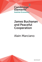 James Buchanan and Peaceful Cooperation: From Public Finance to a Theory of Collective Action (Elements in Austrian Economics) 1009493795 Book Cover