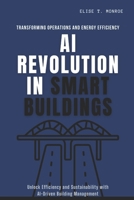 AI Revolution in Smart Buildings: Transforming Operations and Energy Efficiency: Unlock Efficiency and Sustainability with AI-Driven Building Management B0FVFQ2QCY Book Cover