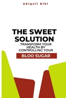 The Sweet Solution: Transform Your Health by Controlling Your Blood Sugar B0C5B9YVP5 Book Cover