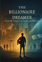 The Billionaire Dreamer: From the Streets to Global Inspiration B0F83M4KNG Book Cover