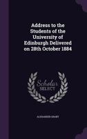 Address to the Students of the University of Edinburgh Delivered on 28th October 1884 135930827X Book Cover
