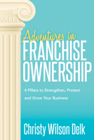 Adventures in Franchise Ownership: 4 Pillars to Strengthen, Protect and Grow Your Business 1683508831 Book Cover