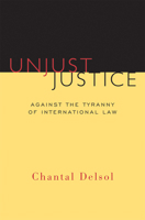 Unjust Justice: Against the Tyranny of International Law 1610171373 Book Cover