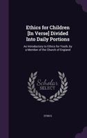 Ethics for Children [In Verse] Divided Into Daily Portions: As Introductory to Ethics for Youth, by a Member of the Church of England 135773994X Book Cover