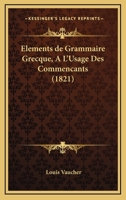 Elements De Grammaire Grecque, A L'Usage Des Commencants (1821) 1272621588 Book Cover