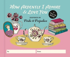 How Ardently I Admire & Love You: A Fill-in Book Inspired by Pride and Prejudice B0DSBFX9QG Book Cover