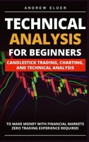 Technical Analysis for Beginners: Candlestick Trading, Charting, and Technical Analysis to Make Money with Financial Markets Zero Trading Experience Required 180303260X Book Cover