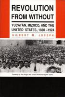 Revolution From Without: Yucatan, Mexico, and the United States, 1880-1924 0822308223 Book Cover
