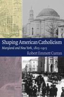 Shaping American Catholicism: Maryland and New York, 1805-1915 0813219671 Book Cover