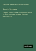 Roberto Devereux: Tragedia lirica in tre atti da rappresentarsi nel R. Teatro di Corte in Modena, l'autunno dell'anno 1839 (Italian Edition) 338802958X Book Cover