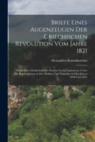 Briefe eines Augenzeugen der griechischen Revolution vom Jahre 1821: Nebst einer Denkschrift des Fürsten Georg Catacuzeno ueber die Begebenheiten in ... in den Jahren 1820 und 1821 1019321075 Book Cover