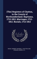 (The) Registers of Chatton, in the County of Northumberland. Baptisms, 1712-1812. Marriages, 1712-1812. Burials, 1712-1812 1340258935 Book Cover