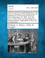 Charter and Revised Ordinances of the City of Cheyenne 1907 Embracing All Ordinances of General Interest in Force December 31, 1907. and All Laws of t 1287336116 Book Cover