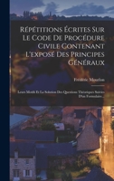 Répétitions Écrites Sur Le Code De Procédure Civile Contenant L'exposé Des Principes Généraux: Leurs Motifs Et La Solution Des Questions Théoriques Suivies D'un Formulaire... 1017263817 Book Cover