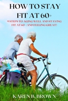 How to stay fit at 60+: 9 Steps to Aging Well and staying fit at 60+ B09JJ98H4D Book Cover