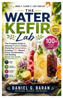 The Water Kefir Lab: The Complete Guide to Brewing Probiotic Drinks, Mastering Fermentation, Creating 100+ Natural Flavor Combinations, and Building Better Gut Health B0HD9GVD6C Book Cover