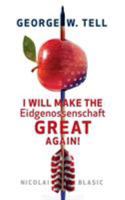 George W. Tell - I will make the Eidgenossenschaft great again: Eine Schweiz-Satire 3743183595 Book Cover