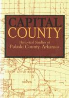 Capital County: Historical Studies of Pulaski County, Arkansas 0615196683 Book Cover