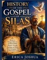 HISTORY OF THE GOSPEL OF SILAS:: Mentor to Younger Believers on Road Faithful Witness Through Beatings and Bonds From Synagogue Ruler to Missionary Leader B0H4WZKWVZ Book Cover
