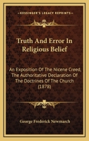 Truth And Error In Religious Belief: An Exposition Of The Nicene Creed, The Authoritative Declaration Of The Doctrines Of The Church 1165782723 Book Cover