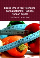 Spend time in your kitchen To earn a better life: Recipes from an expert 1300316519 Book Cover