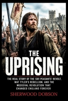 The Uprising: The Real Story of the 1381 Peasants' Revolt, Wat Tyler's Rebellion, and the Medieval Revolution That Changed England Forever B0HDFF8DCV Book Cover