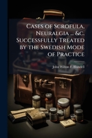 Cases of Scrofula, Neuralgia ... &c. Successfully Treated by the Swedish Mode of Practice 1143970667 Book Cover