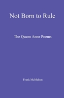 Not Born to Rule: The Queen Anne Poems (Frank McMahon) B0GSF323D8 Book Cover
