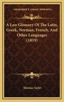 A Law Glossary of the Latin, Greek, Norman, French and Other Languages 1017533113 Book Cover