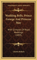 Wedding Bells, Prince George And Princess May: With Glimpses Of Royal Weddings 124881830X Book Cover