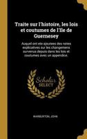 Traite sur l'histoire, les lois et coutumes de l'Ile de Guernesey: Auquel ont ete ajoutees des notes explicatives sur les changemens survenus depuis dans les lois et coutumes avec un appendice. 0274628848 Book Cover