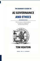 The Banker's Guide to Al Governance and Ethics: Where Governance of Artificial Intelligence Is Needed, How to Implement It, and Determining its Efficacy B0CTGJMDMD Book Cover